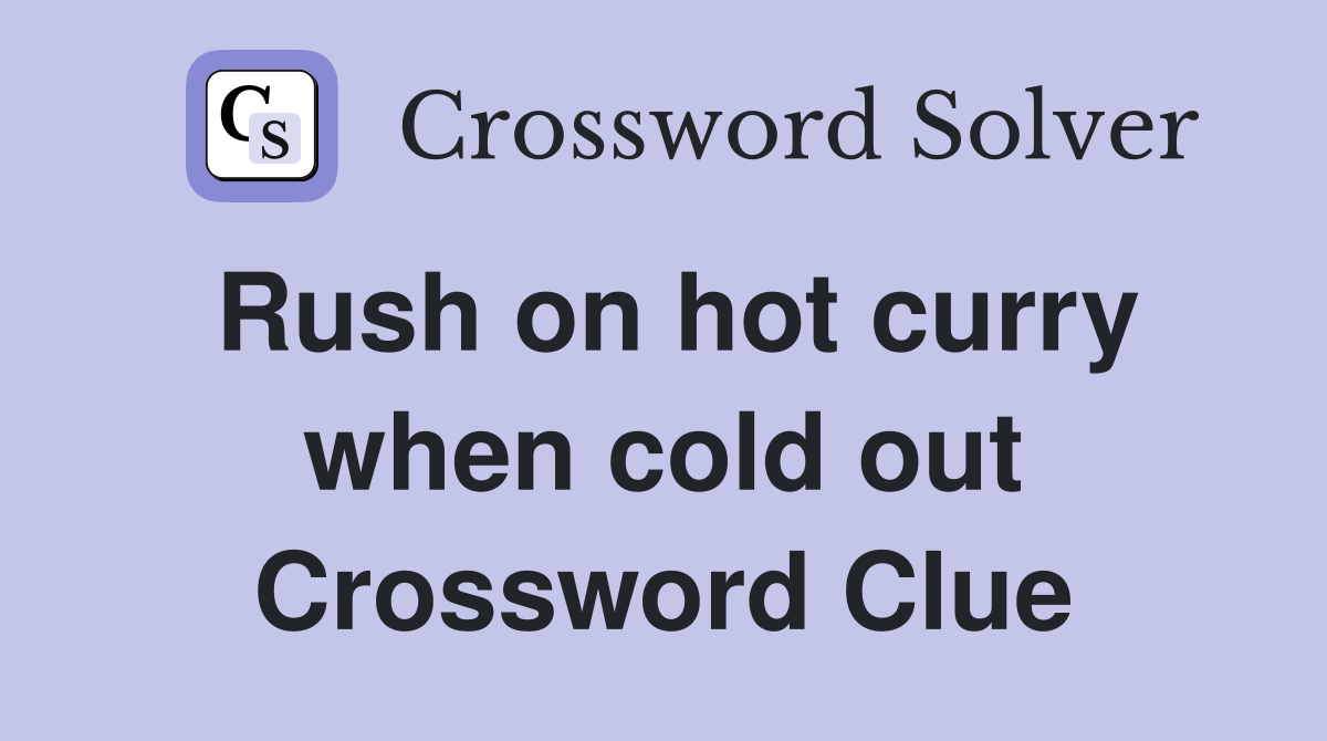 Rush on hot curry when cold out Crossword Clue