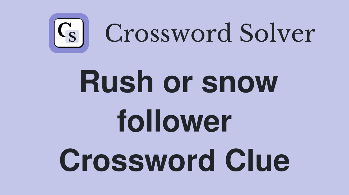 Rush or snow follower Crossword Clue