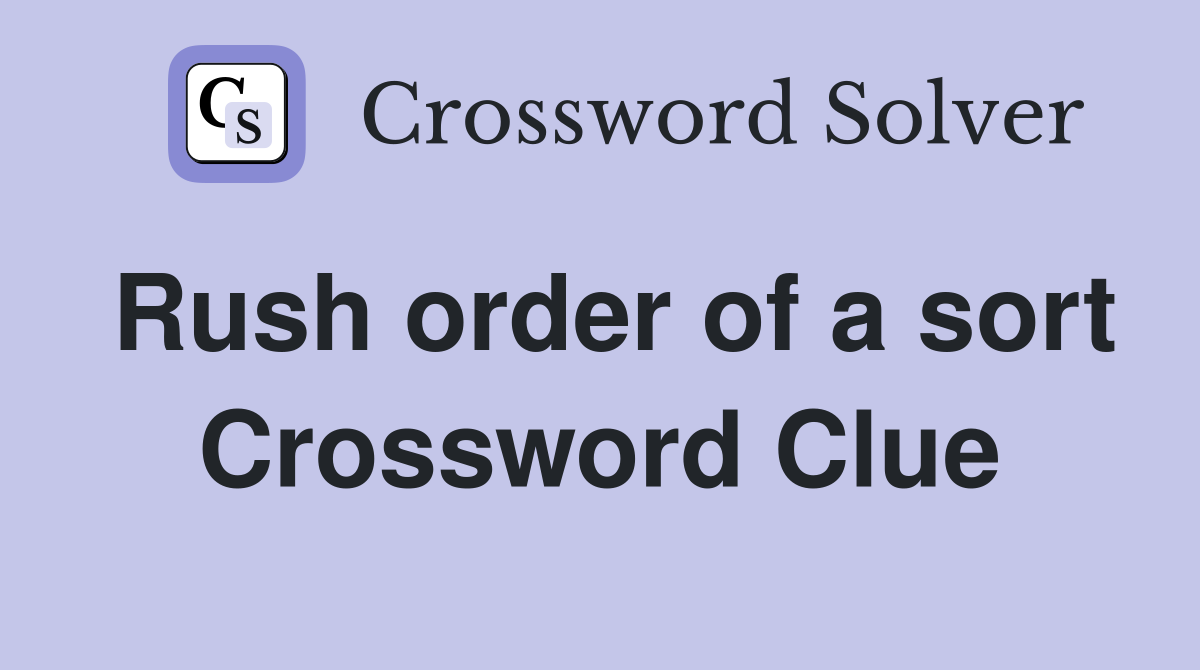 Rush order of a sort Crossword Clue
