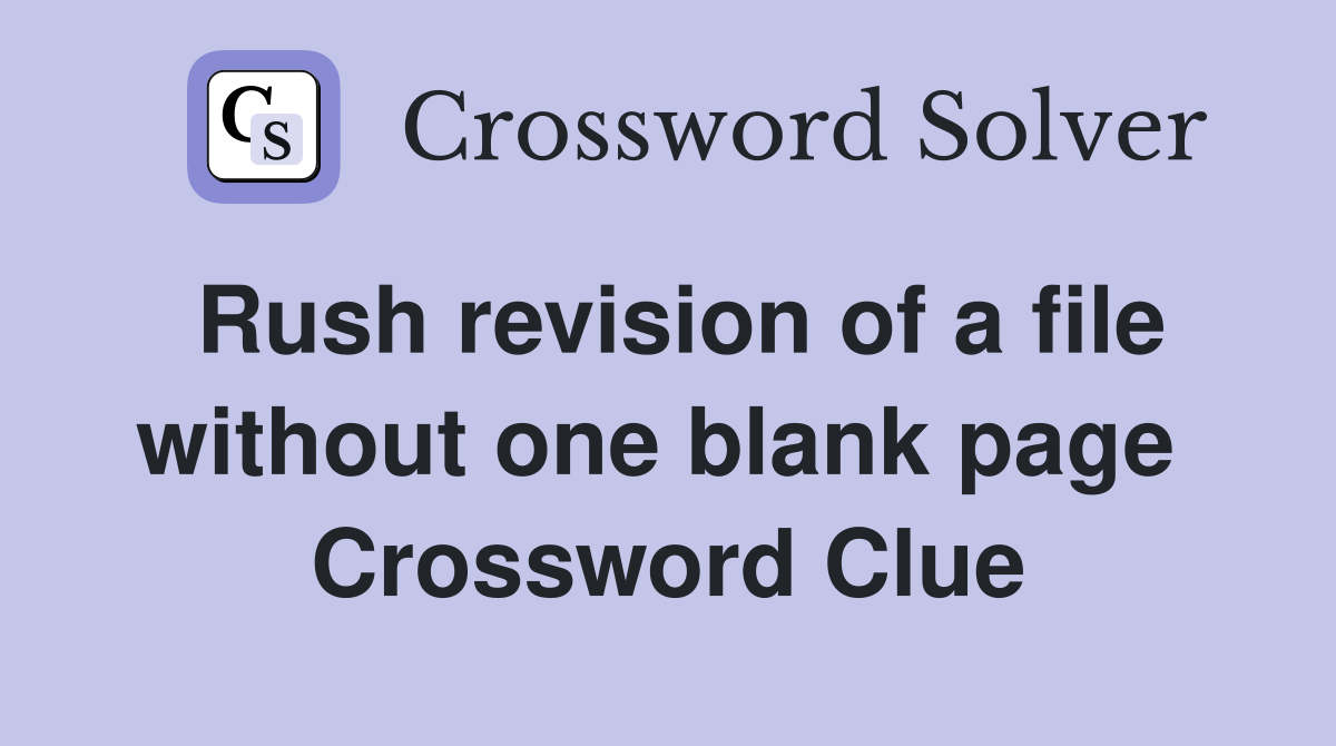 Rush revision of a file without one blank page  Crossword Clue