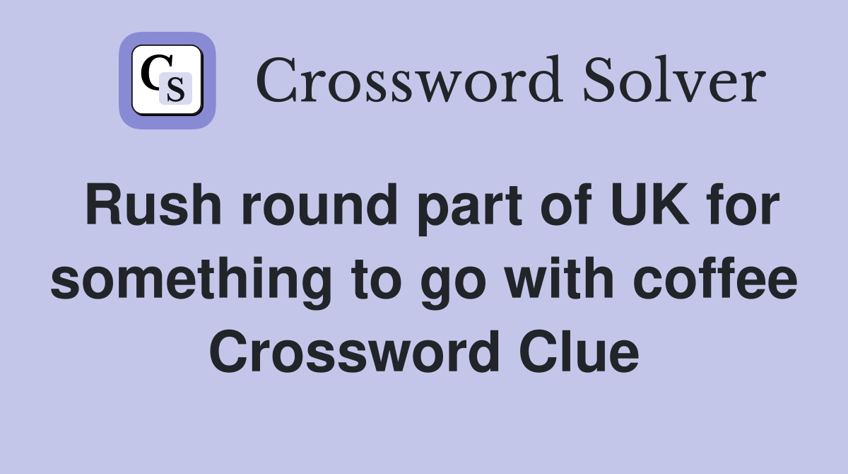 Rush round part of UK for something to go with coffee Crossword Clue