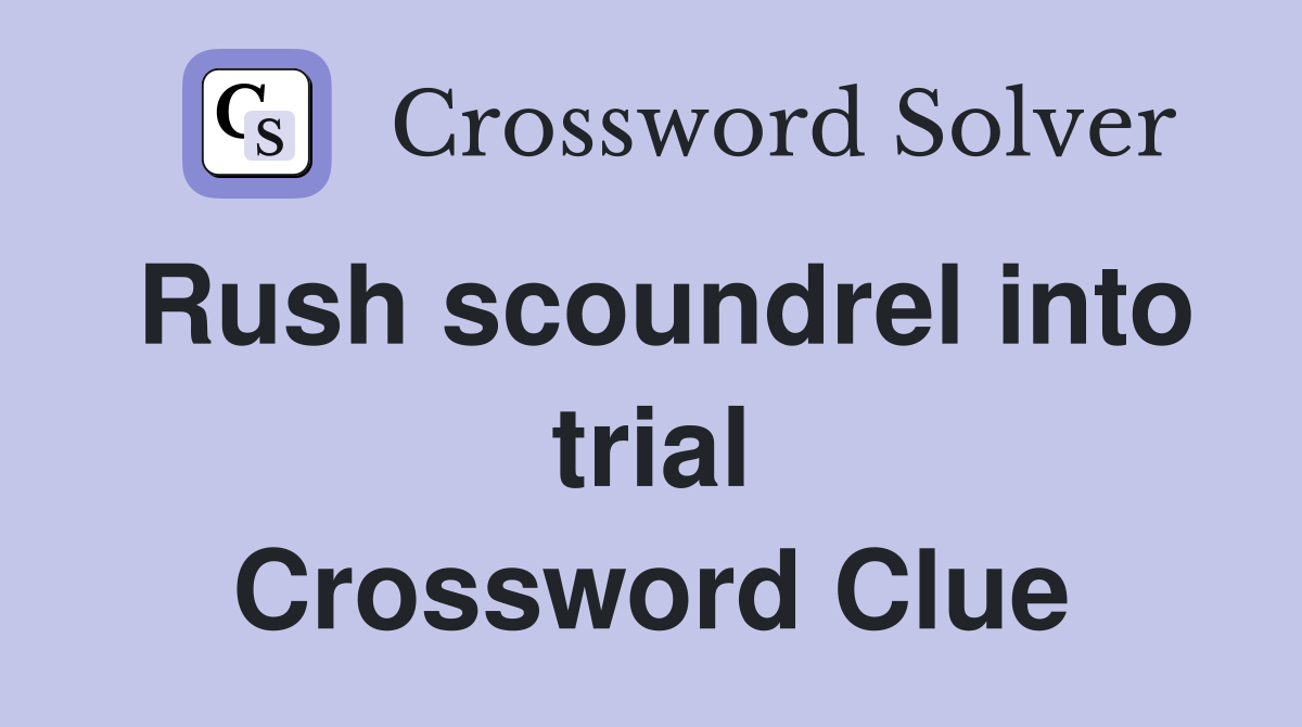 Rush scoundrel into trial Crossword Clue