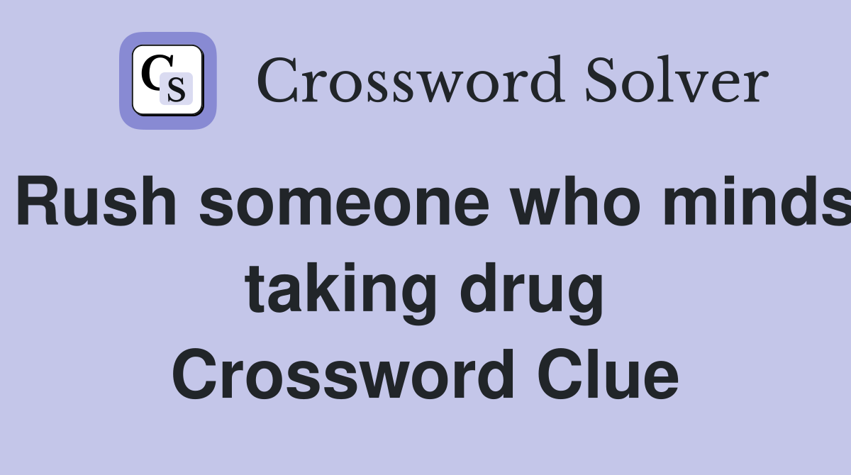 Rush someone who minds taking drug Crossword Clue