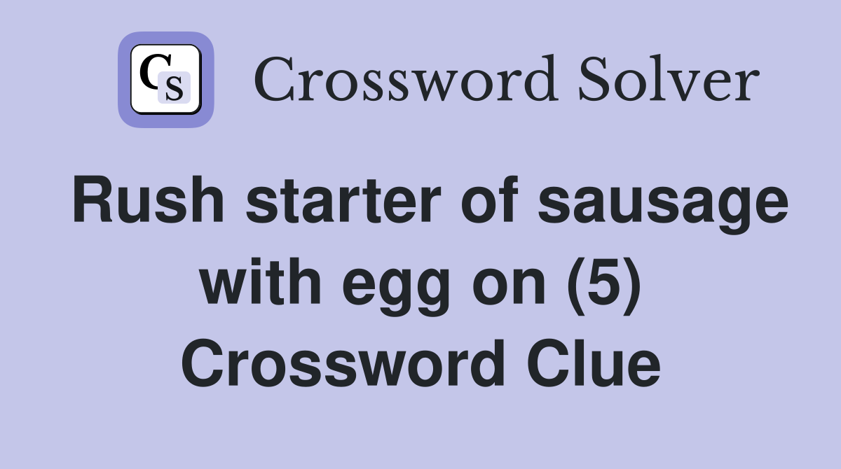 Rush starter of sausage with egg on (5) Crossword Clue