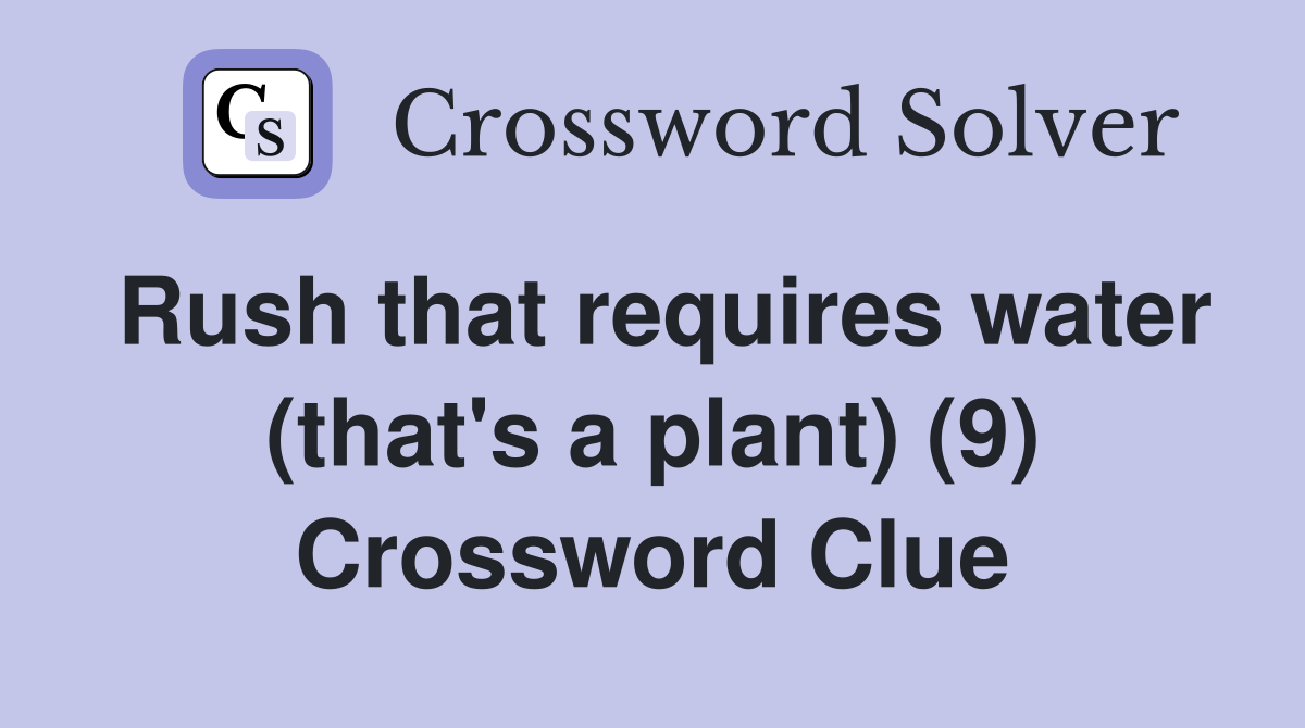 Rush that requires water (that's a plant) (9) Crossword Clue