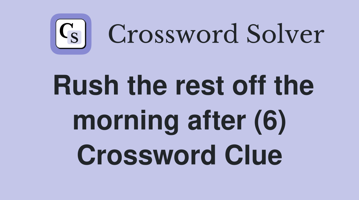 Rush the rest off the morning after (6) Crossword Clue