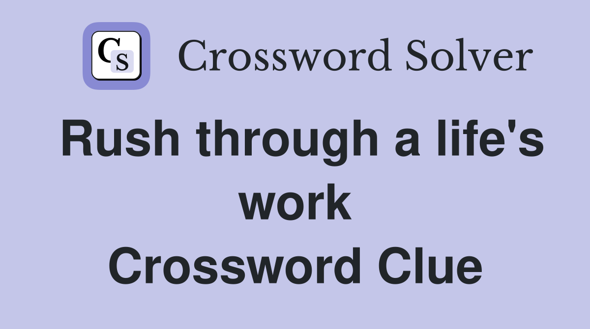 Rush through a life's work Crossword Clue