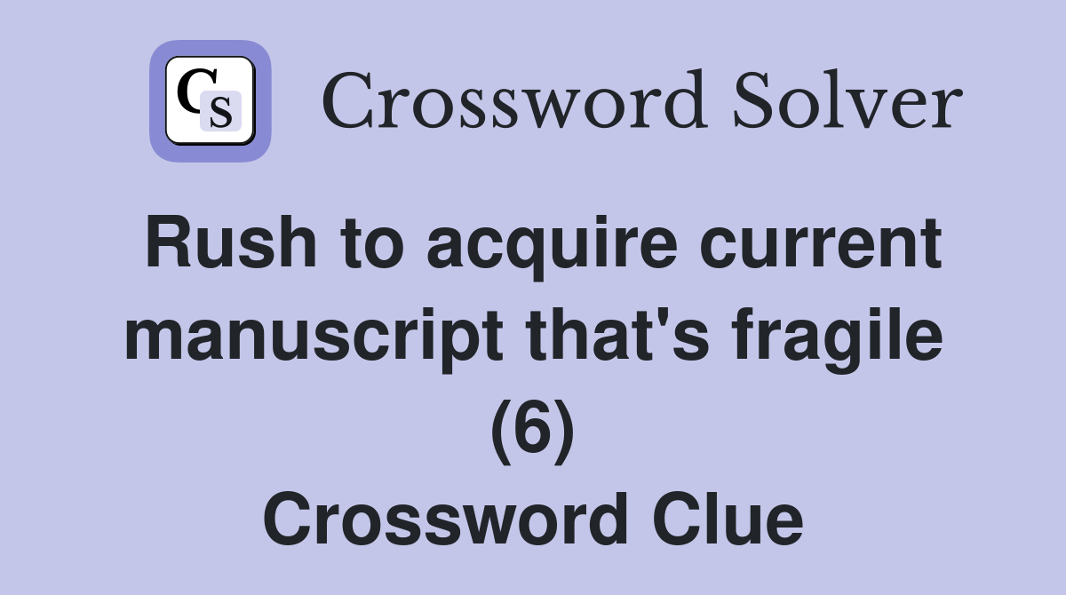 Rush to acquire current manuscript that's fragile (6) Crossword Clue