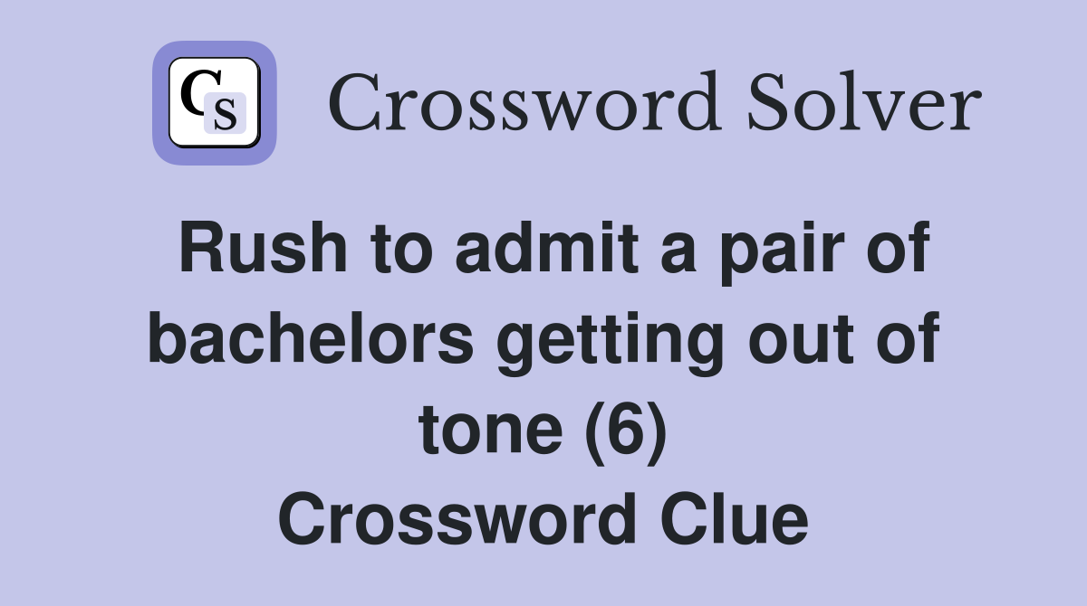 Rush to admit a pair of bachelors getting out of tone (6) Crossword Clue
