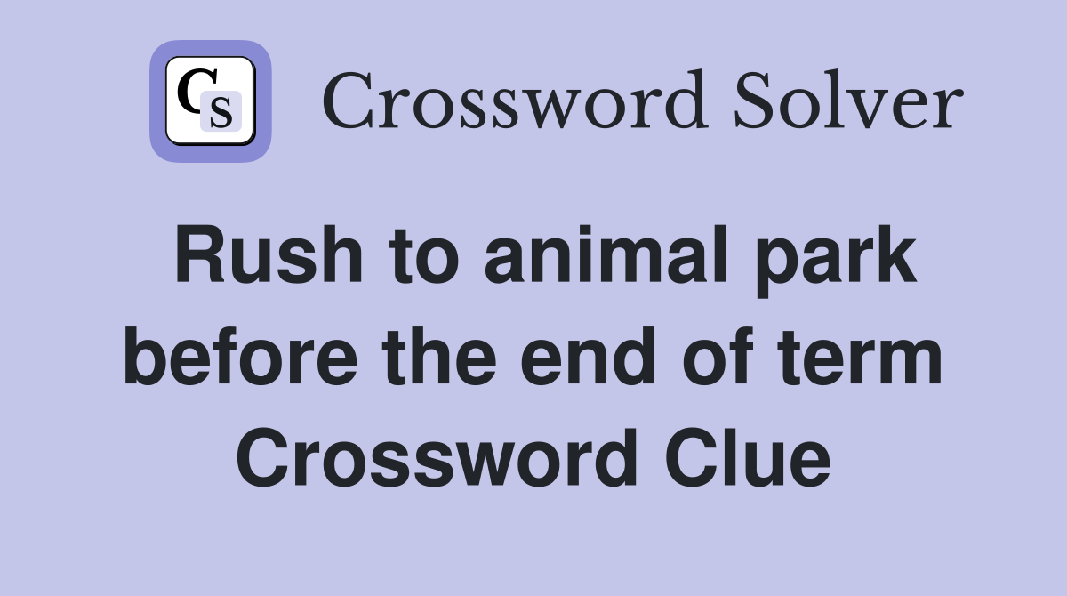 Rush to animal park before the end of term Crossword Clue