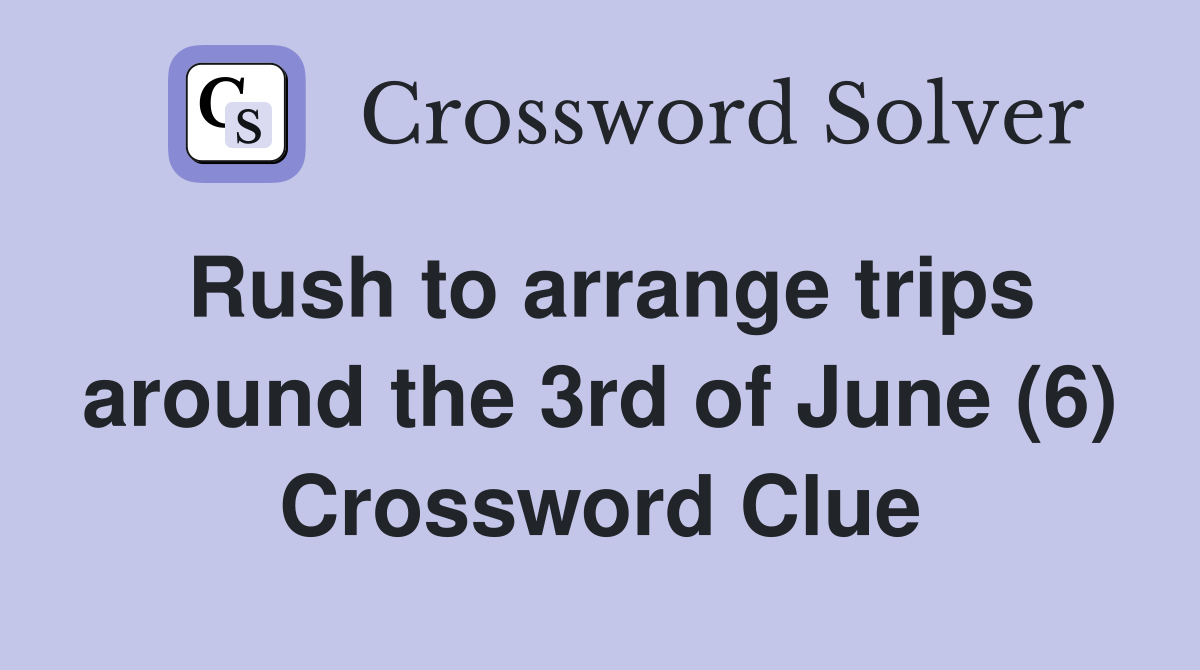 Rush to arrange trips around the 3rd of June (6) Crossword Clue