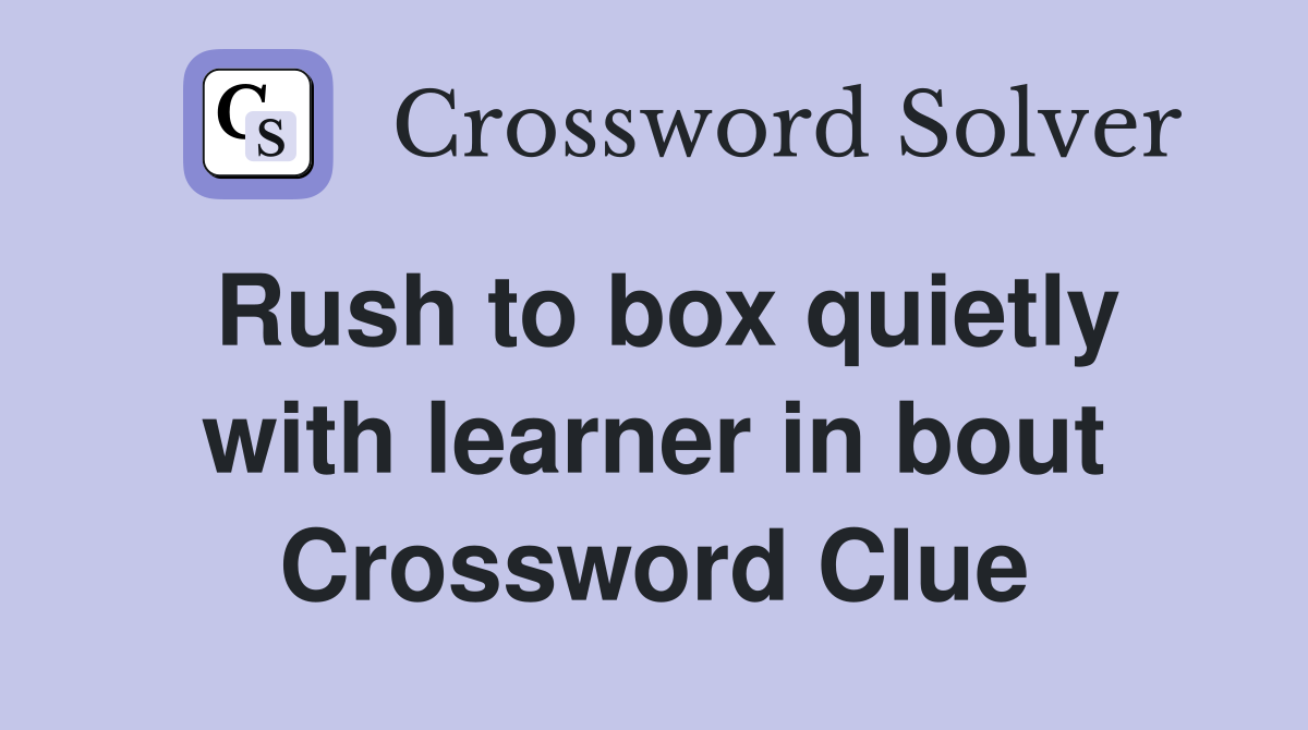 Rush to box quietly with learner in bout Crossword Clue