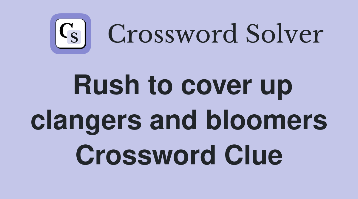 Rush to cover up clangers and bloomers Crossword Clue