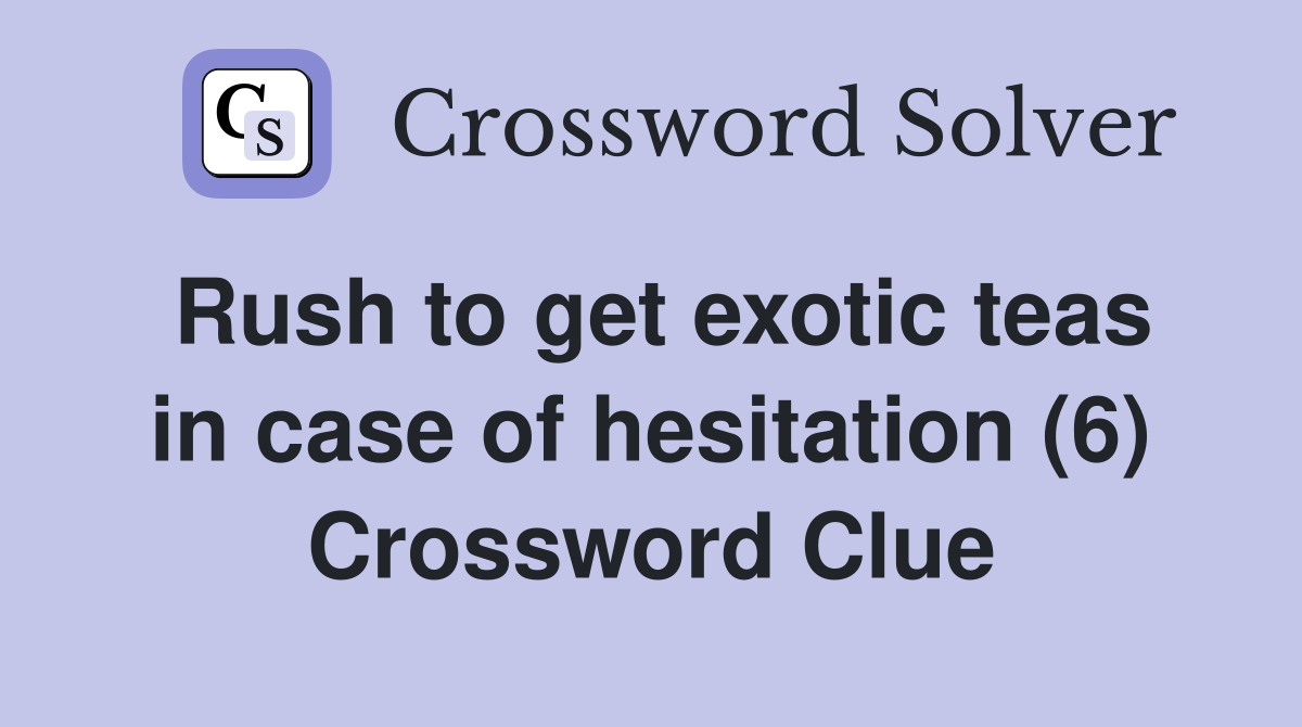 Rush to get exotic teas in case of hesitation (6) Crossword Clue