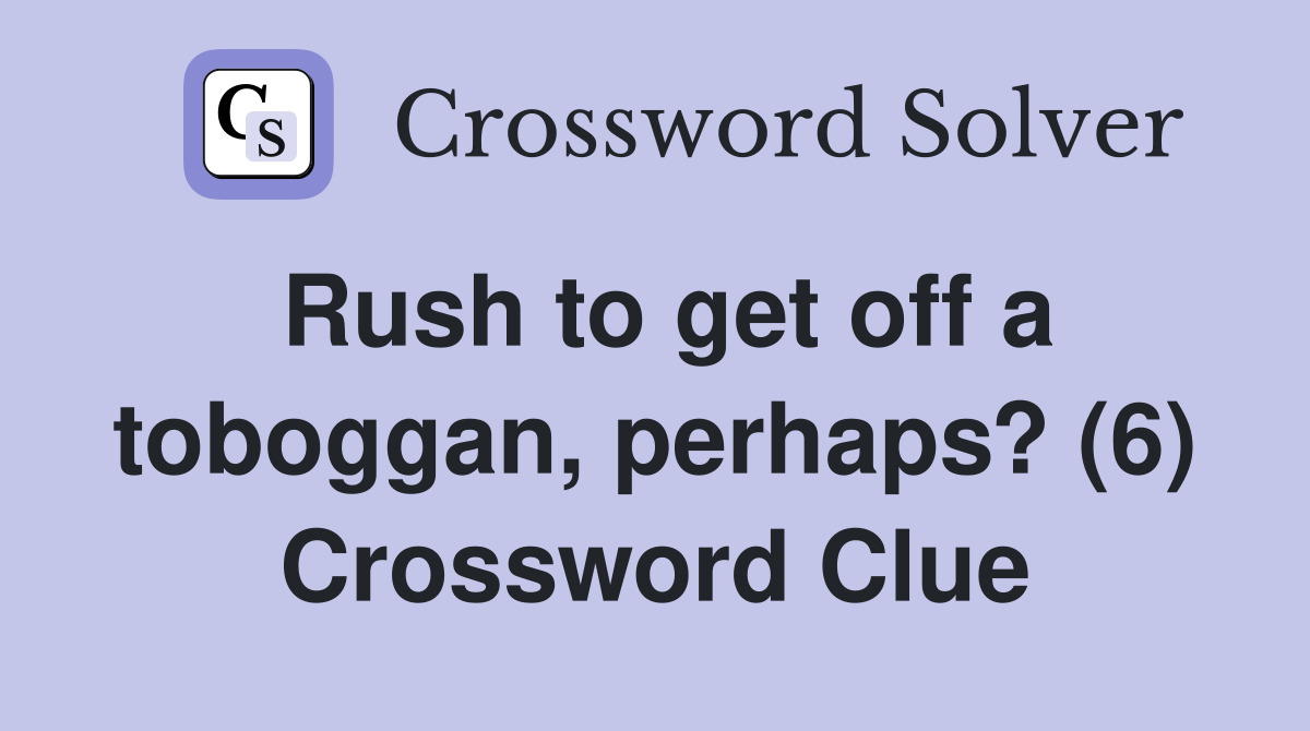 Rush to get off a toboggan, perhaps? (6) Crossword Clue