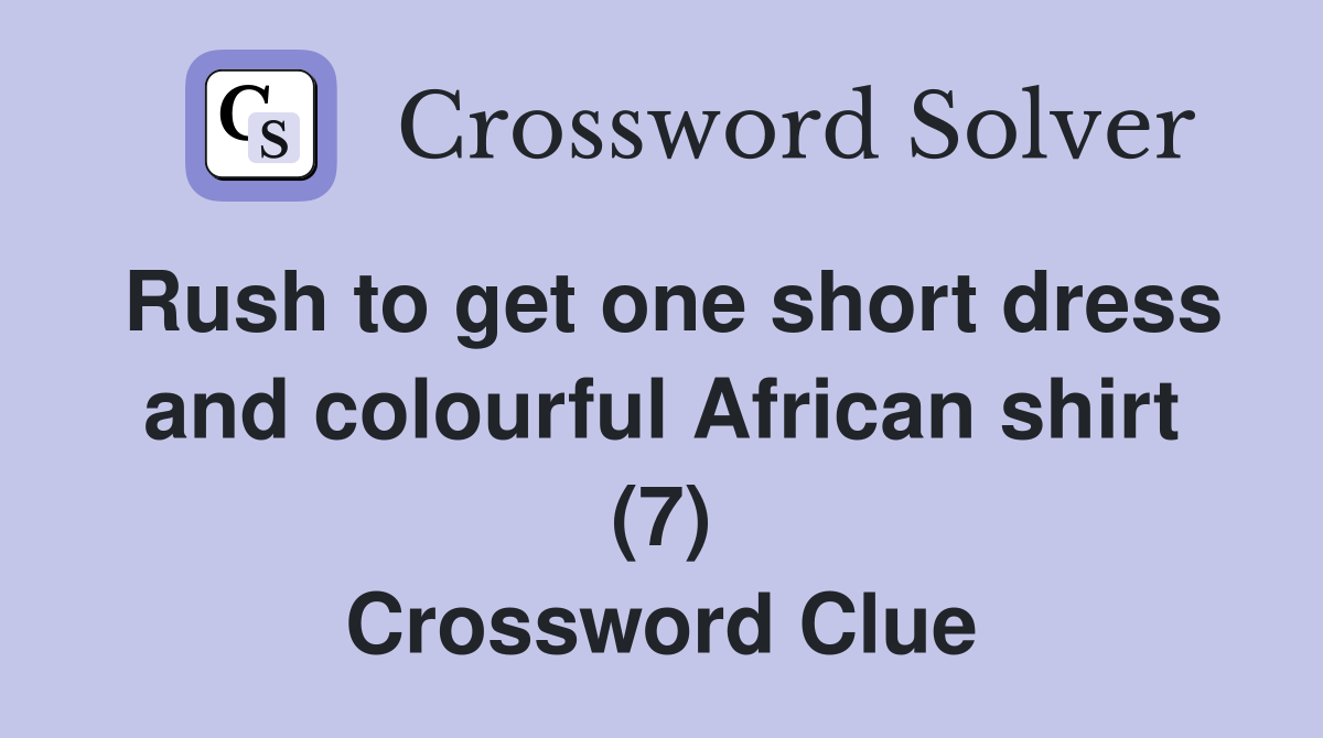 Rush to get one short dress and colourful African shirt (7) Crossword Clue