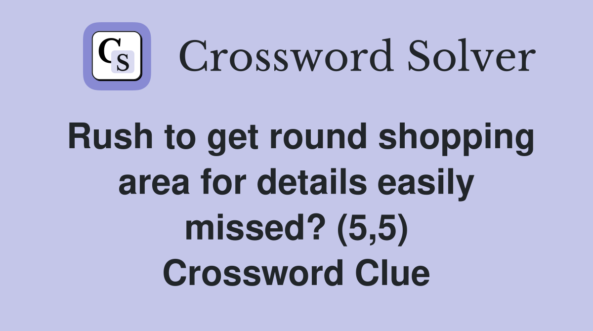 Rush to get round shopping area for details easily missed? (5,5) Crossword Clue