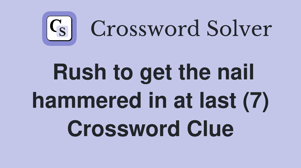 Rush to get the nail hammered in at last (7) Crossword Clue