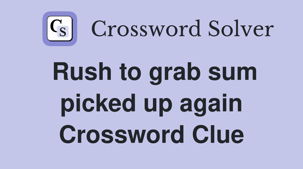 Rush to grab sum picked up again Crossword Clue