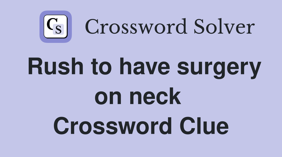 Rush to have surgery on neck  Crossword Clue