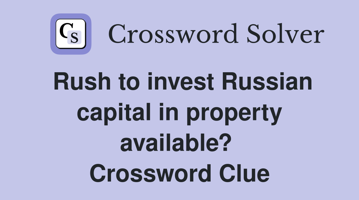 Rush to invest Russian capital in property available?  Crossword Clue
