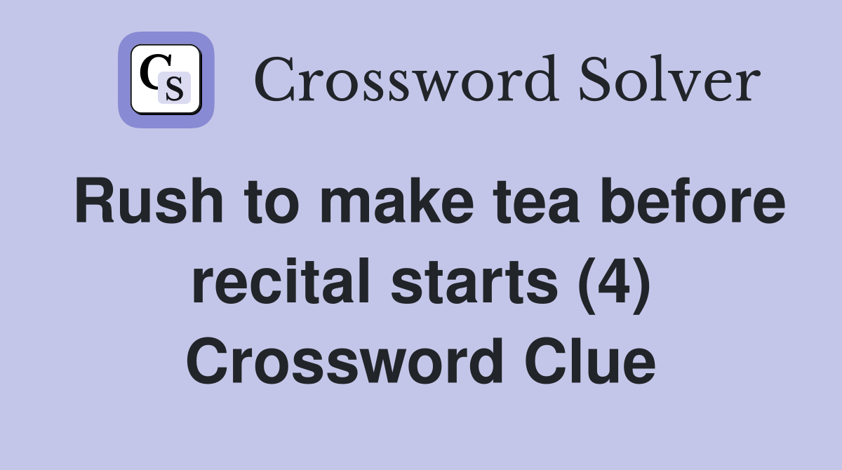 Rush to make tea before recital starts (4) Crossword Clue
