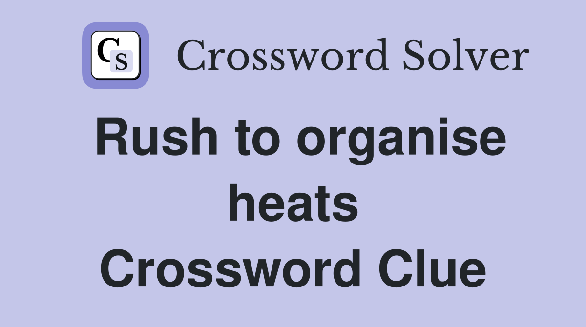 Rush to organise heats Crossword Clue
