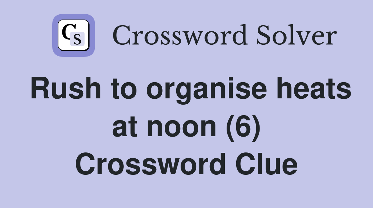 Rush to organise heats at noon (6) Crossword Clue