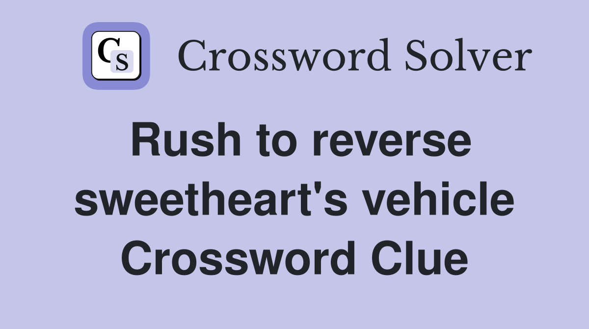 Rush to reverse sweetheart's vehicle Crossword Clue