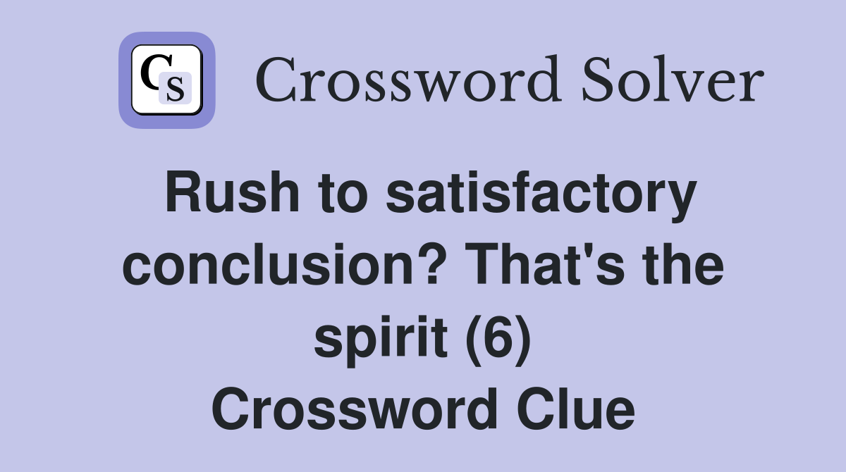 Rush to satisfactory conclusion? That's the spirit (6) Crossword Clue