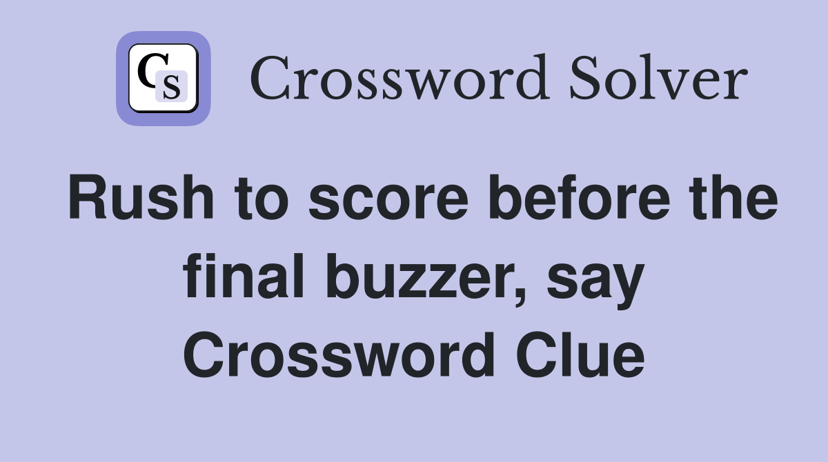 Rush to score before the final buzzer, say Crossword Clue