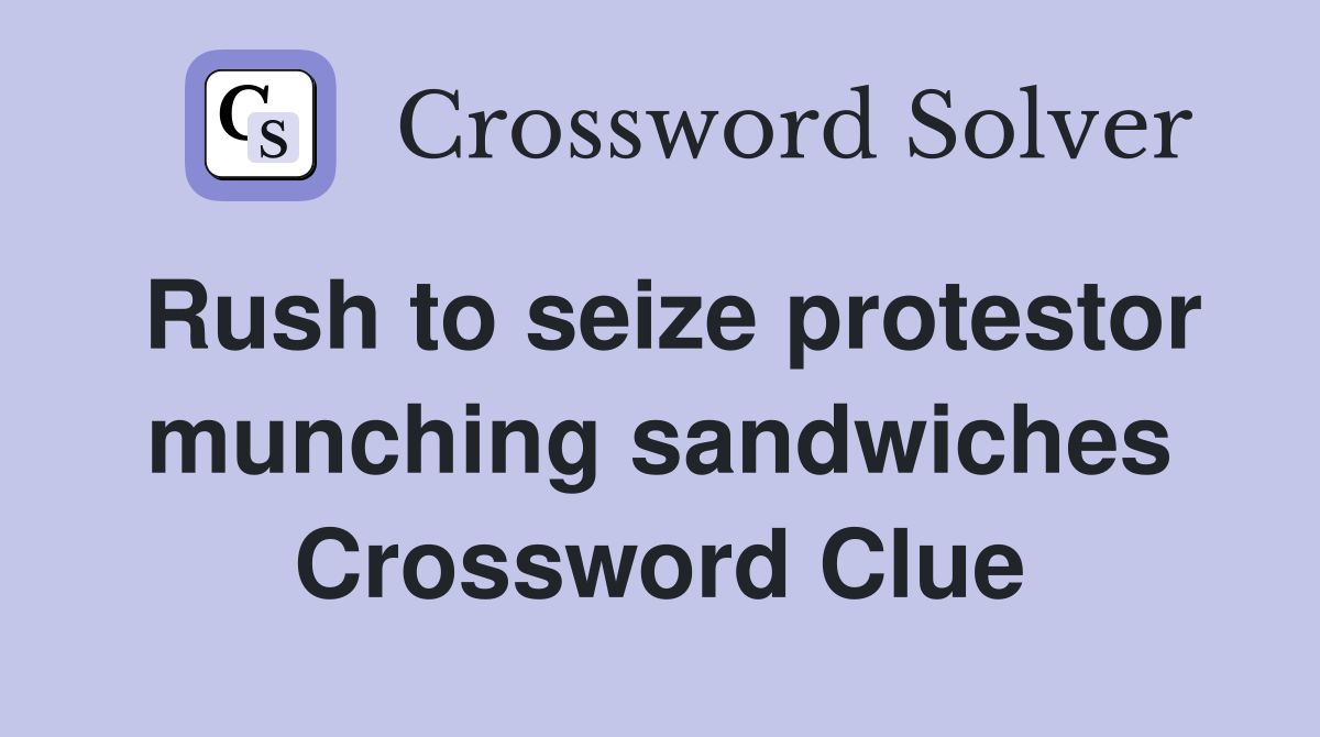 Rush to seize protestor munching sandwiches Crossword Clue