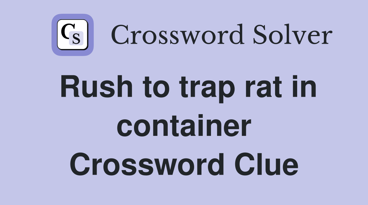 Rush to trap rat in container Crossword Clue