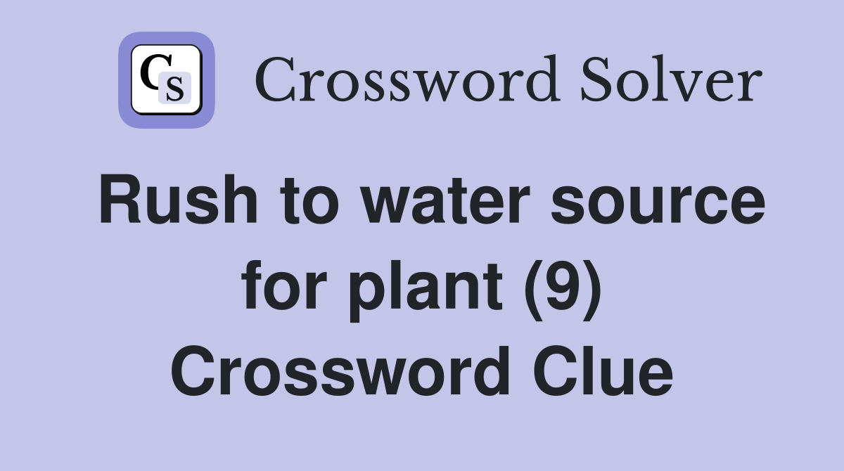 Rush to water source for plant (9) Crossword Clue