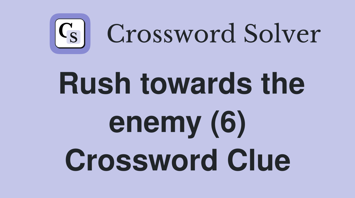 Rush towards the enemy (6) Crossword Clue