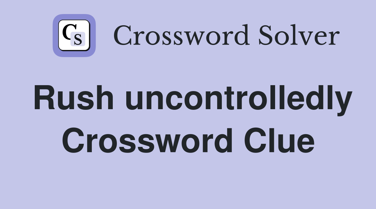 Rush uncontrolledly Crossword Clue