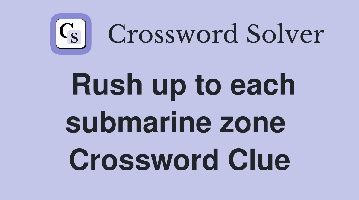 Rush up to each submarine zone  Crossword Clue
