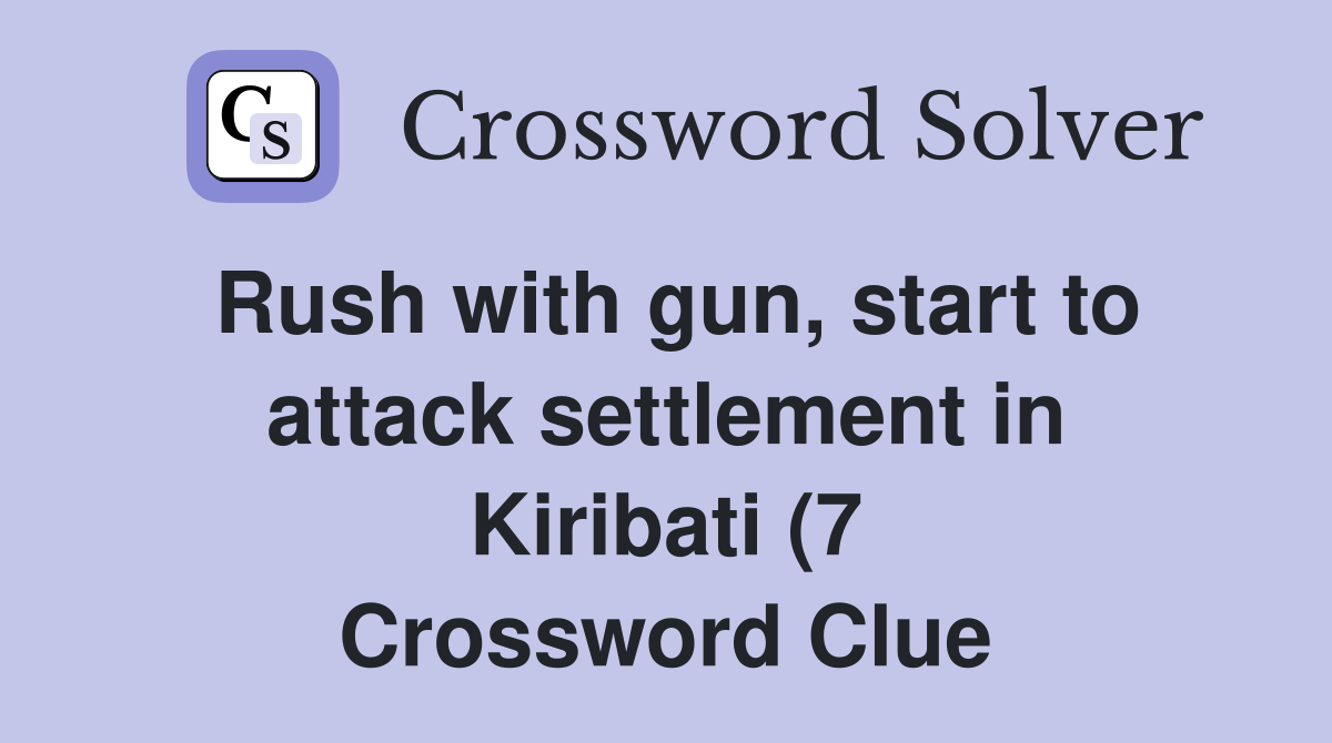 Rush with gun start to attack settlement in Kiribati (7) Crossword Rush with gun start to attack settlement in Kiribati (7) Crossword