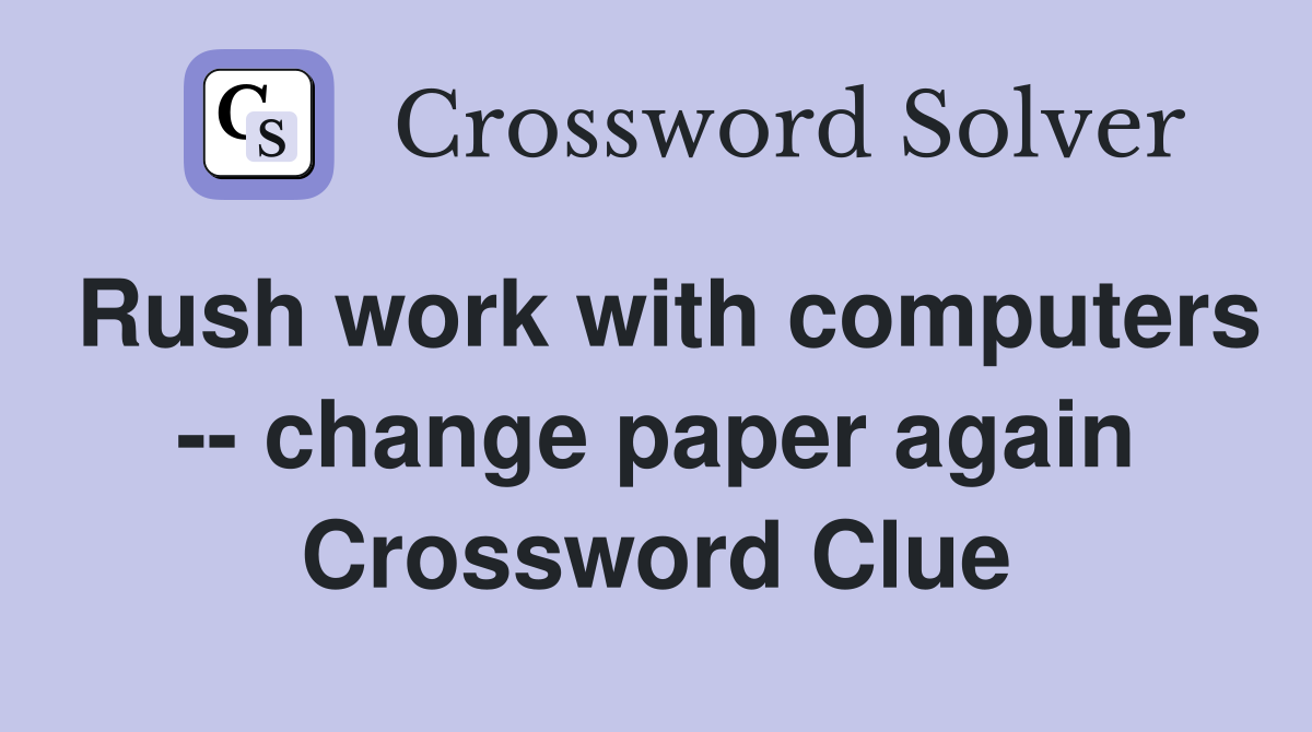 Rush work with computers -- change paper again Crossword Clue
