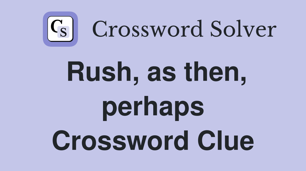 Rush, as then, perhaps Crossword Clue