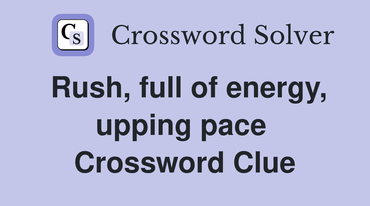 Rush, full of energy, upping pace  Crossword Clue