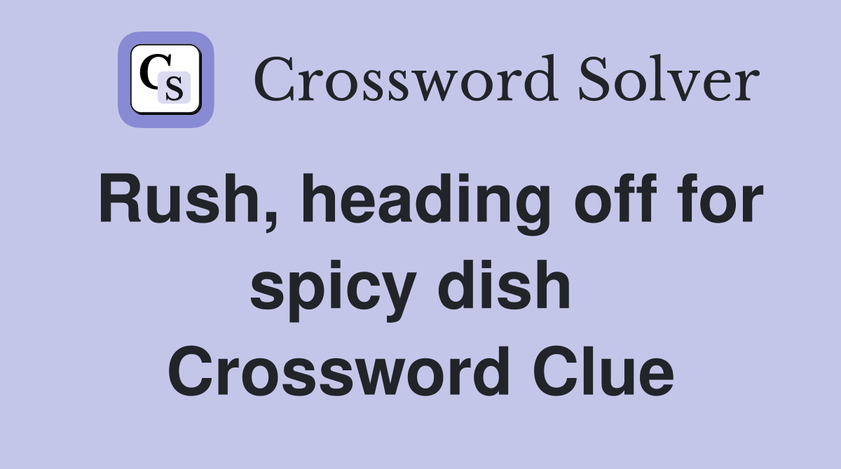 Rush, heading off for spicy dish  Crossword Clue