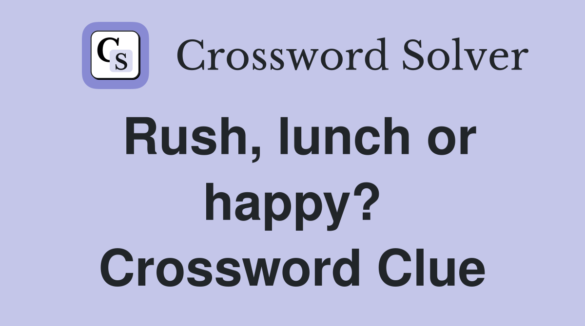 Rush, lunch or happy? Crossword Clue