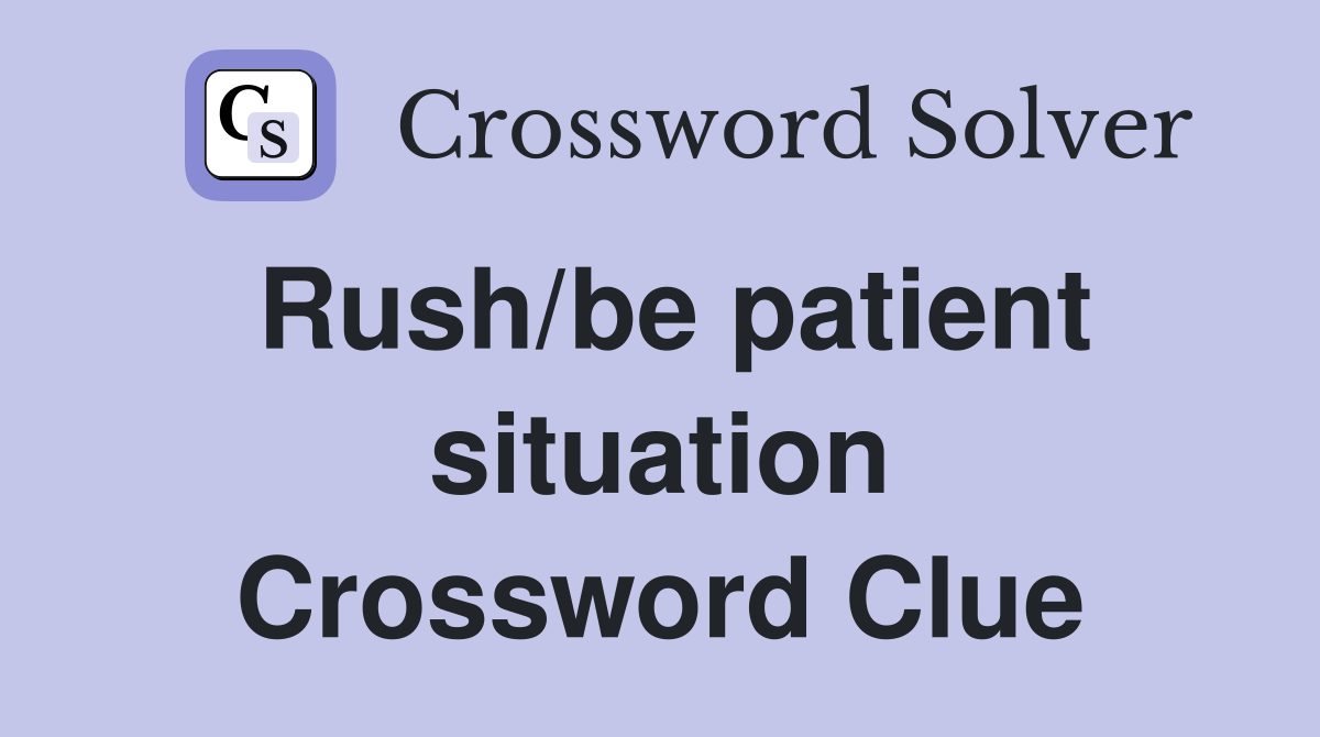 Rush/be patient situation Crossword Clue