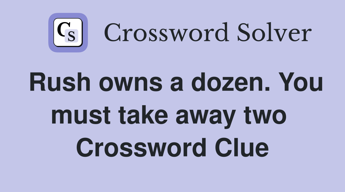 Rush owns a dozen. You must take away two  Crossword Clue