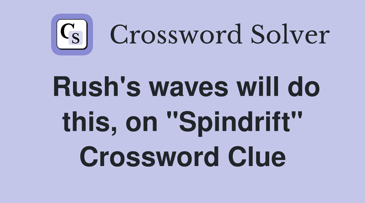 Rush's waves will do this, on "Spindrift" Crossword Clue