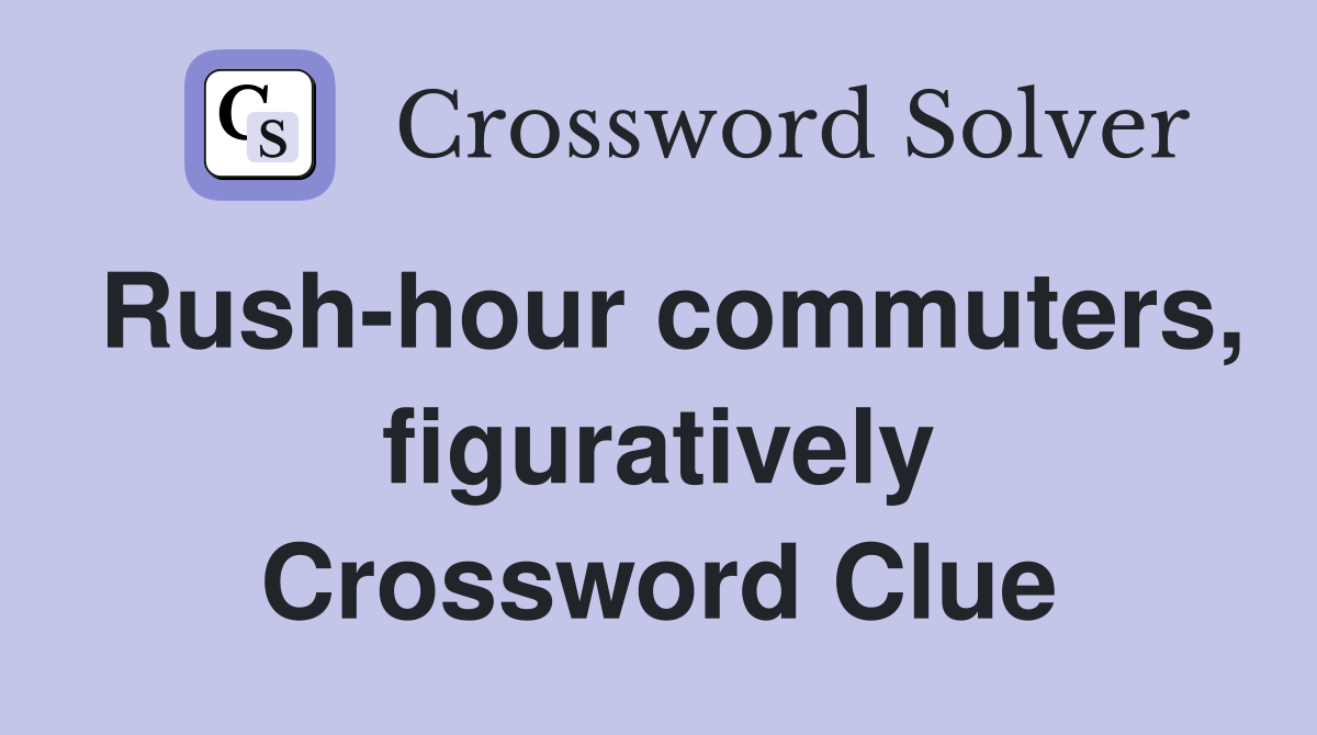 Rush-hour commuters, figuratively Crossword Clue