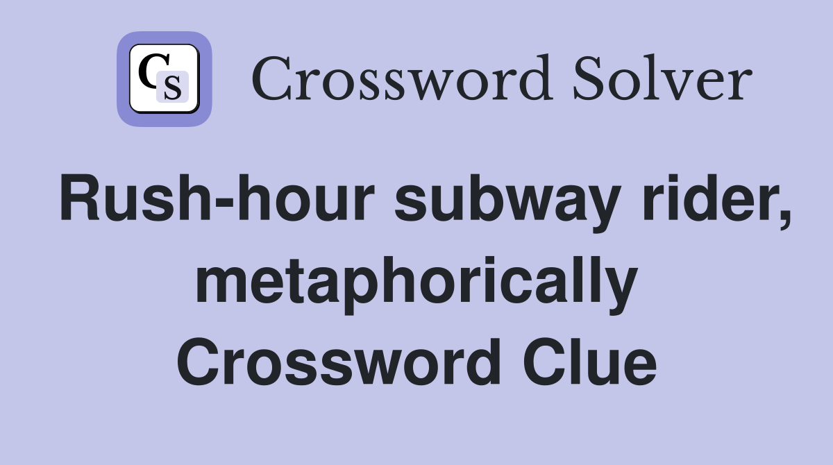 Rush-hour subway rider, metaphorically Crossword Clue