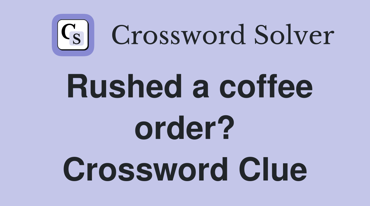 Rushed a coffee order? Crossword Clue