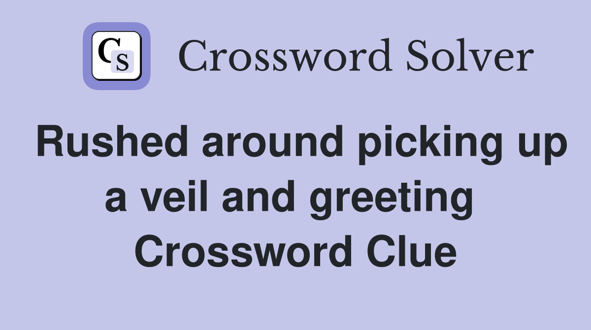 Rushed around picking up a veil and greeting  Crossword Clue
